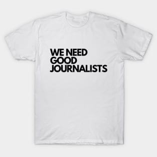 We Need Good Journalists T-Shirt